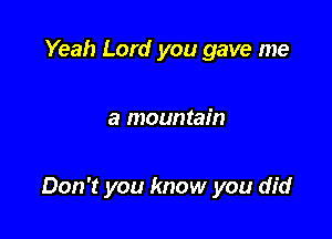 Yeah Lord you gave me

a mountain

Don't you know you did