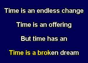 Time is an endless change
Time is an offering
But time has an

Time is a broken dream