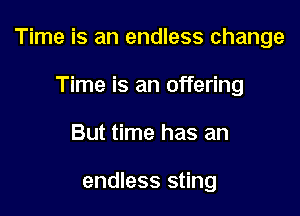 Time is an endless change

Time is an offering
But time has an

endless sting