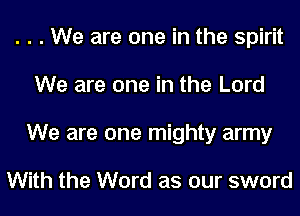 . . . We are one in the spirit
We are one in the Lord
We are one mighty army

With the Word as our sword