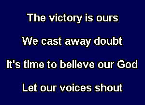 The victory is ours

We cast away doubt

It's time to believe our God

Let our voices shout