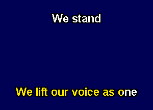 We stand

We lift our voice as one