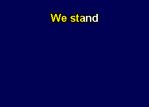 We stand