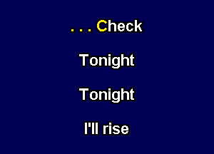 . . . Check
Tonight

Tonight

I'll rise