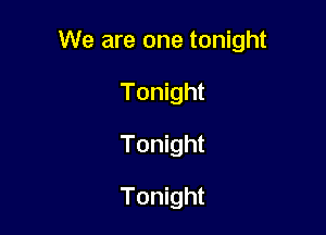 We are one tonight

Tonight
Tonight
Tonight