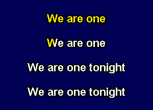 We are one
We are one

We are one tonight

We are one tonight