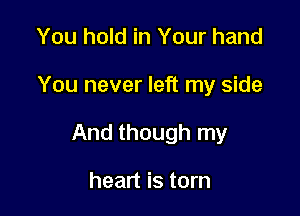You hold in Your hand

You never left my side

And though my

heart is torn