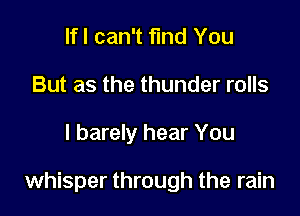 lfl can't find You
But as the thunder rolls

I barely hear You

whisper through the rain