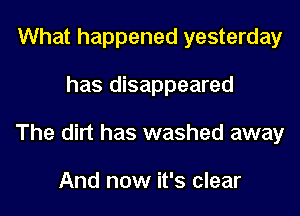 What happened yesterday

has disappeared

The dirt has washed away

And now it's clear