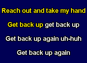 Reach out and take my hand
Get back up get back up
Get back up again uh-huh

Get back up again