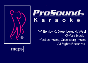 Pragaundlm
K a r a o k 9

then by K Greenberg, M, West
ma Music,

weshes Musc, Gceenberg Musvc
All RIQMS Reserved