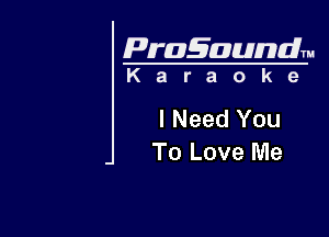 Pragaundlm
K a r a o k e

I Need You

To Love Me