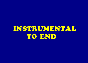 INSTRUMENTAL

TO END