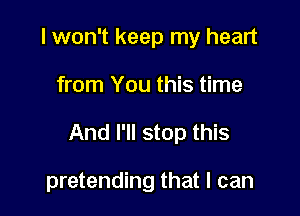 I won't keep my heart

from You this time

And I'll stop this

pretending that I can