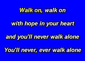 Walk on, walk on
with hope in your heart
and you'l'lr never walk alone

You'l'lr never, ever walk alone