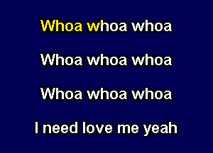 Whoa whoa whoa
Whoa whoa whoa

Whoa whoa whoa

I need love me yeah