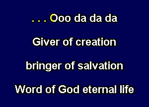 ...Ooodadada

Giver of creation

bringer of salvation

Word of God eternal life