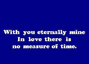 With you eternally Inine
In love there is
no measure of time.