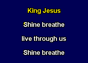 King Jesus

Shine breathe

live through us

Shine breathe