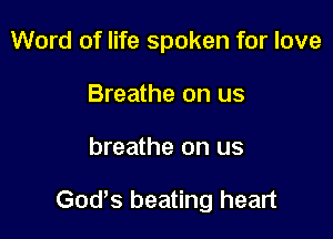 Word of life spoken for love
Breathe on us

breathe on us

God,s beating heart