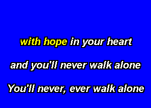 with hope in your heart

and you'll never walk alone

You'll never, ever walk alone