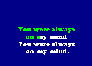 You were always

on my mind
You were always
on my mind .