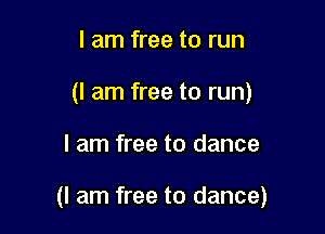 I am free to run
(I am free to run)

I am free to dance

(I am free to dance)