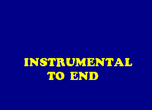 INSTRUMENTAL
TO END