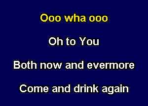 000 wha 000
Oh to You

Both now and evermore

Come and drink again