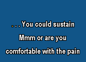 . . . You could sustain

Mmm or are you

comfortable with the pain