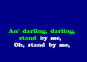 An' darling, darling,
stand by me,
on, stand by me,