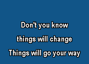 Don't you know

things will change

Things will go your way