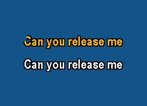 Can you release me

Can you release me