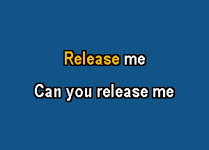 Release me

Can you release me