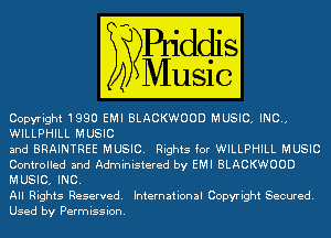 Copyright1990 EMI BLACKWOOD MUSIC. INC..
WILLPHILL MUSIC

and BRAINTREE MUSIC. Rights for WILLPHILL MUSIC
Controlled and Administered by EMI BLACKWOOD
MUSIC. INC.

All Rights Reserved. International Copyright Secured.
Used by Permission.