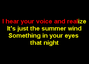 I hear your voice and realize
It's just the summer wind
Something in your eyes

that night