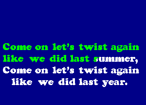 Come on let's twist again

like We did last smmmer,

Come on let's twist again
like we did last year.