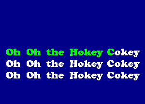 Oh Oh the Hokey Cokey
Oh Oh the Hokey Cokey
Oh Oh the Hokey Cokey