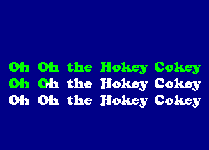 Oh Oh the Hokey Cokey

Oh Oh the Hokey Cokey
Oh Oh the Hokey Cokey