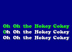 Oh Oh the Hokey Cokey
Oh Oh the Hokey Cokey
Oh Oh the Hokey Cokey