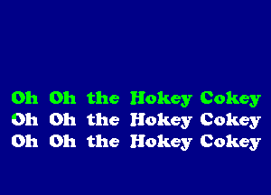 Oh Oh the Hokey Cokey
Oh Oh the Hokey Cokey
Oh Oh the Hokey Cokey