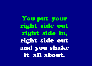 You put your
right side out

right side in,

right side out

and you shake
it all about.