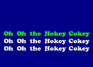 Oh Oh the Hokey Cokey
Oh Oh the Hokey Cokey
Oh Oh the Hokey Cokey