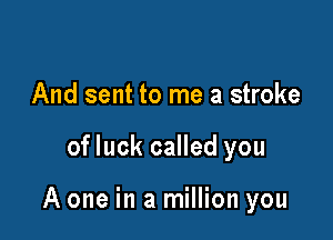 And sent to me a stroke

of luck called you

A one in a million you