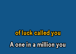 of luck called you

A one in a million you