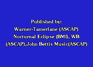 Published byi
KUarner-Tamerlane (ASCAP)
Nocturnal Eclipse (BMI), VJB

(ASCAP),John Bettis Music(ASCAP)