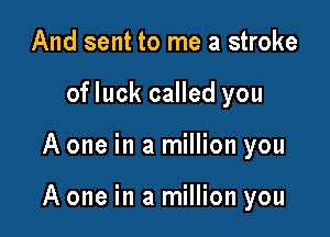And sent to me a stroke
of luck called you

A one in a million you

A one in a million you