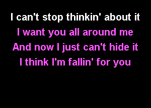 I can't stop thinkin' about it
I want you all around me
And now I just can't hide it
I think I'm fallin' for you