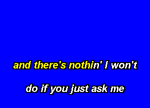 and there's nothin' I won't

do if you just ask me