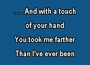 ...And with a touch

ofyourhand

You took me farther

Than I've ever been